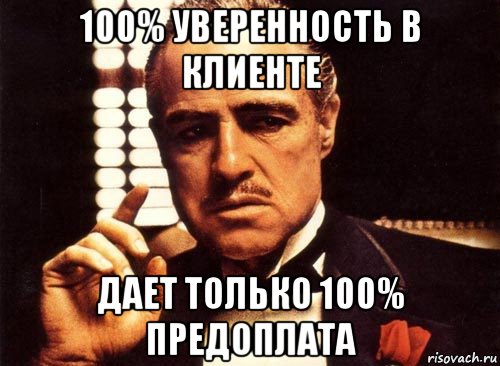 100% уверенность в клиенте дает только 100% предоплата, Мем крестный отец