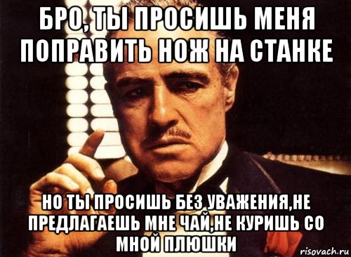 Просить предлагать. Уважаю тебя, бро. Мне похуй я плюшки курю. Я требую уважения картинки прикольные. Не уважаешь не для тебя привезено.