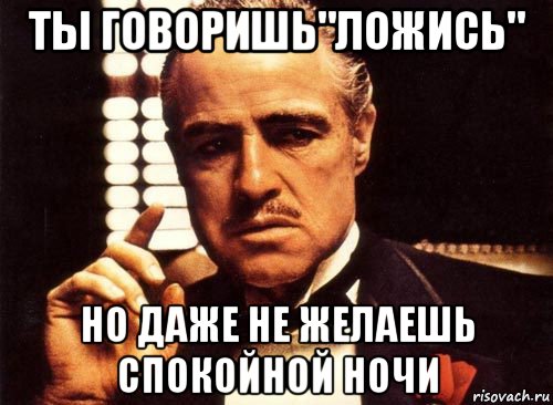 ты говоришь"ложись" но даже не желаешь спокойной ночи, Мем крестный отец