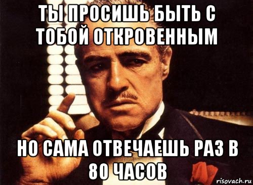 ты просишь быть с тобой откровенным но сама отвечаешь раз в 80 часов, Мем крестный отец