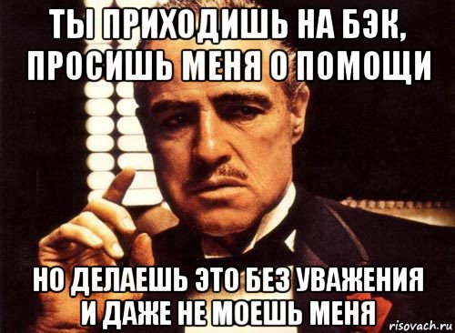 ты приходишь на бэк, просишь меня о помощи но делаешь это без уважения и даже не моешь меня, Мем крестный отец