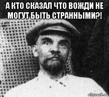 а кто сказал что вожди не могут быть странными?! , Мем   Ленин удивлен