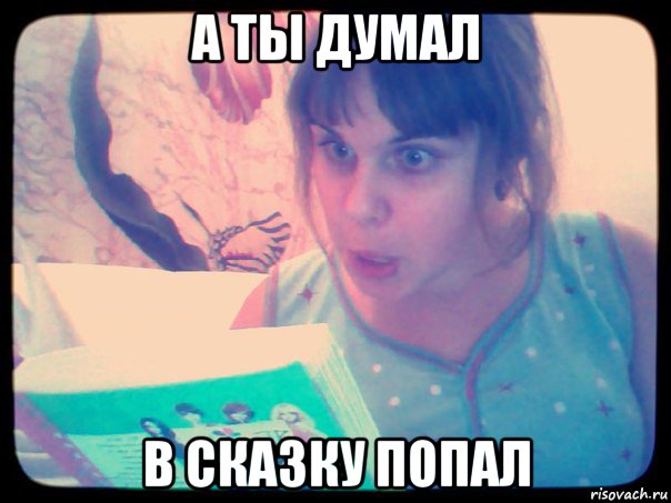 Лолололо. А ты думал в сказку попал. А ты думал в сказку попал Мем. Думала в сказку попала. Мем lolololo.