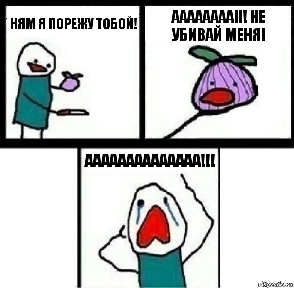 Ням я порежу тобой! АААААААА!!! Не убивай меня! АААААААААААААА!!!