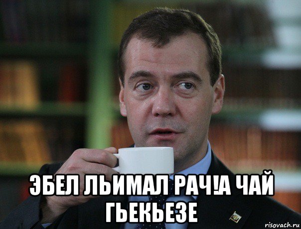 эбел льимал рач!а чай гьекьезе, Мем Медведев спок бро
