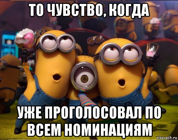 то чувство, когда уже проголосовал по всем номинациям, Мем   миньоны