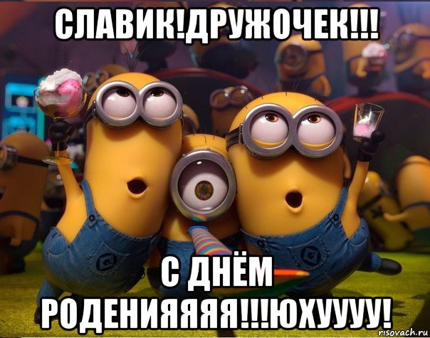 славик!дружочек!!! с днём роденияяяя!!!юхуууу!, Мем   миньоны