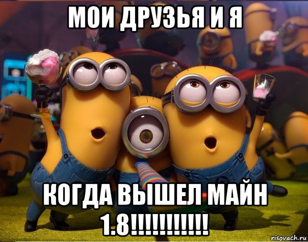 мои друзья и я когда вышел майн 1.8!!!!!!!!!!!, Мем   миньоны