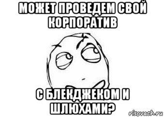 может проведем свой корпоратив с блекджеком и шлюхами?, Мем Мне кажется или