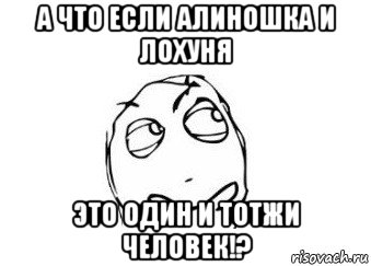 а что если алиношка и лохуня это один и тотжи человек!?, Мем Мне кажется или