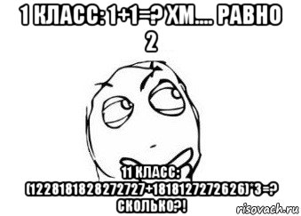 1 класс: 1+1=? хм.... равно 2 11 класс: (1228181828272727+1818127272626)*3=? сколько?!, Мем Мне кажется или