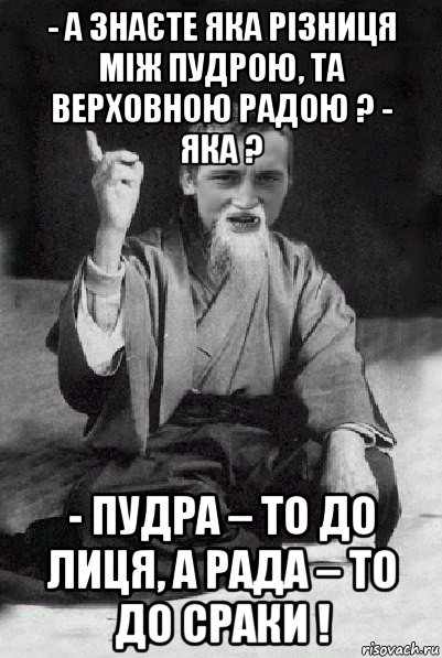 - а знаєте яка різниця між пудрою, та верховною радою ? - яка ? - пудра – то до лиця, а рада – то до сраки !, Мем Мудрий паца