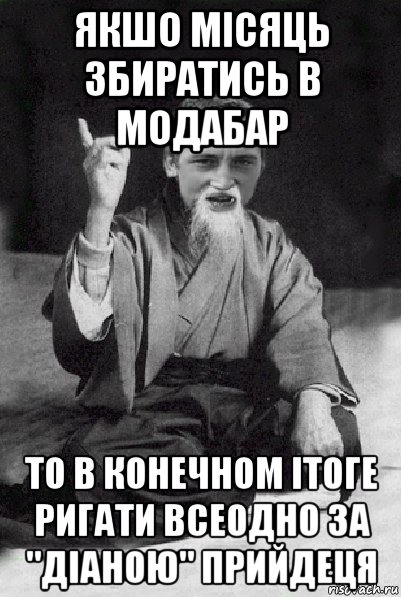 якшо місяць збиратись в модабар то в конечном ітоге ригати всеодно за "діаною" прийдеця, Мем Мудрий паца