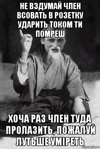 не вздумай член всовать в розетку ударить током ти помреш хоча раз член туда пролазить, пожалуй лутьше умiреть, Мем Мудрий паца