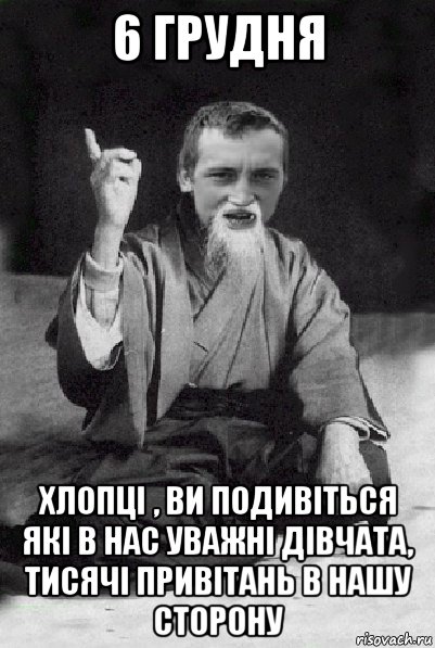 6 грудня хлопці , ви подивіться які в нас уважні дівчата, тисячі привітань в нашу сторону, Мем Мудрий паца