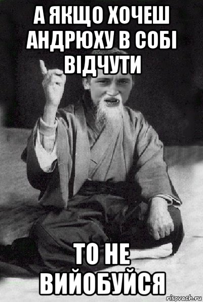 а якщо хочеш андрюху в собі відчути то не вийобуйся, Мем Мудрий паца