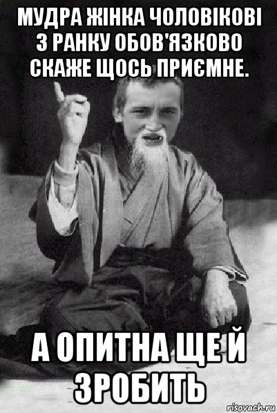 мудра жінка чоловікові з ранку обов'язково скаже щось приємне. а опитна ще й зробить, Мем Мудрий паца