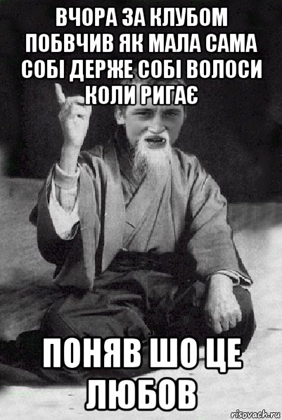 вчора за клубом побвчив як мала сама собі держе собі волоси коли ригає поняв шо це любов, Мем Мудрий паца