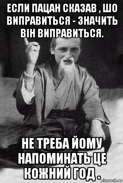 если пацан сказав , шо виправиться - значить він виправиться. не треба йому напоминать це кожний год ., Мем Мудрий паца