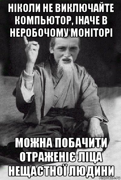 ніколи не виключайте компьютор, іначе в неробочому моніторі можна побачити отраженіє ліца нещастної людини, Мем Мудрий паца