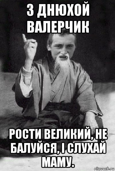 з днюхой валерчик рости великий, не балуйся, і слухай маму., Мем Мудрий паца