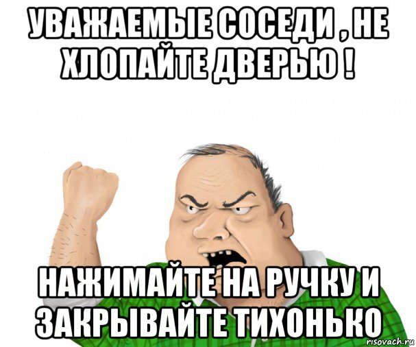 Громко пожалуйста. Уважаемые соседи не хлопайте дверью.