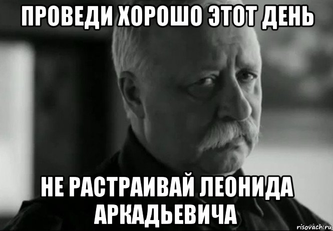 проведи хорошо этот день не растраивай леонида аркадьевича, Мем Не расстраивай Леонида Аркадьевича