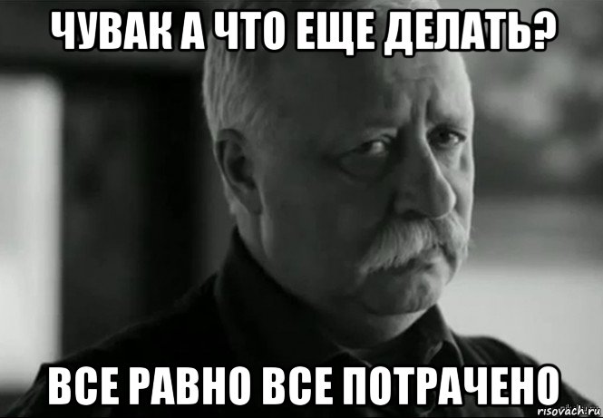 чувак а что еще делать? все равно все потрачено, Мем Не расстраивай Леонида Аркадьевича