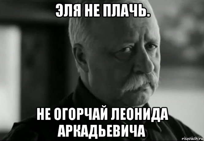 эля не плачь. не огорчай леонида аркадьевича, Мем Не расстраивай Леонида Аркадьевича