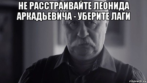 не расстраивайте леонида аркадьевича - уберите лаги , Мем Не огорчай Леонида Аркадьевича