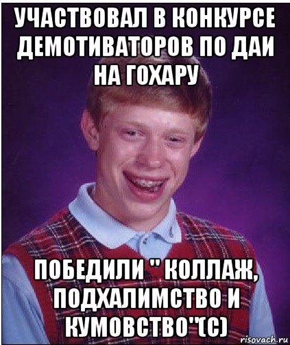 участвовал в конкурсе демотиваторов по даи на гохару победили " коллаж, подхалимство и кумовство"(с), Мем Неудачник Брайан