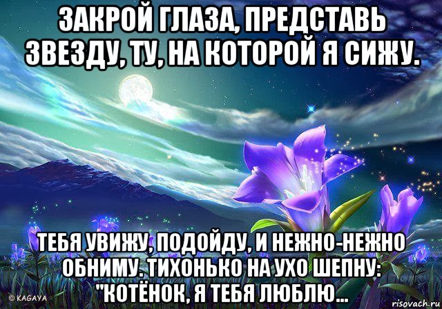 Увидел подошел. Закрой глаза представь звезду. Спокойной ночи глазки закрывай. Стих закрой глаза представь звезду ту на которой я сижу. Закрой глаза представь меня.