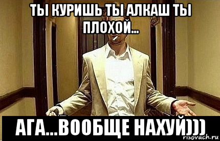 ты куришь ты алкаш ты плохой... ага...вообще нахуй))), Мем Ну чо