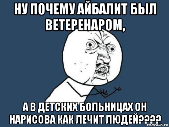 ну почему айбалит был ветеренаром, а в детских больницах он нарисова как лечит людей????, Мем Ну почему