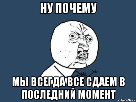 В последний момент. Я делаю все в последний момент. В последний момент Мем. Почему мы делаем всё в последний момент?.