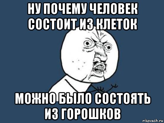 ну почему человек состоит из клеток можно было состоять из горошков, Мем Ну почему