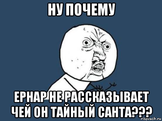 ну почему ернар не рассказывает чей он тайный санта???, Мем Ну почему