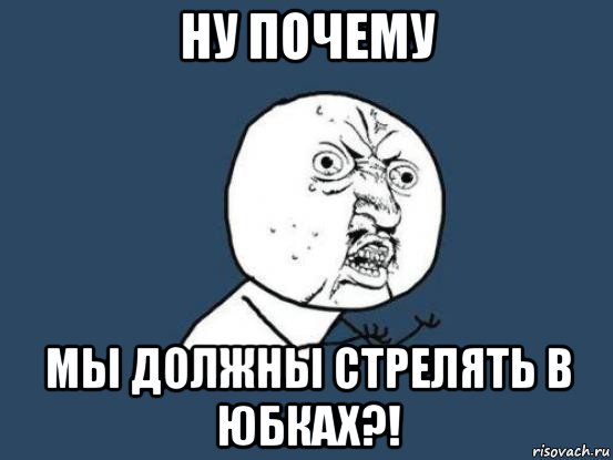 ну почему мы должны стрелять в юбках?!, Мем Ну почему