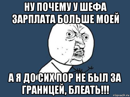 ну почему у шефа зарплата больше моей а я до сих пор не был за границей, блеать!!!, Мем Ну почему