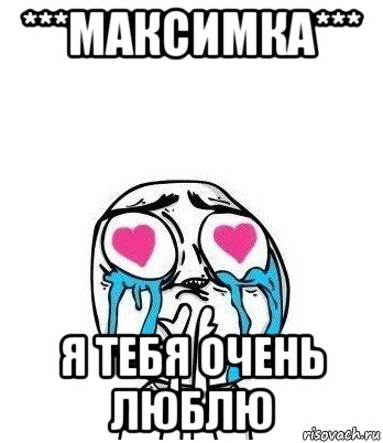 ***максимка*** я тебя очень люблю, Мем Влюбленный