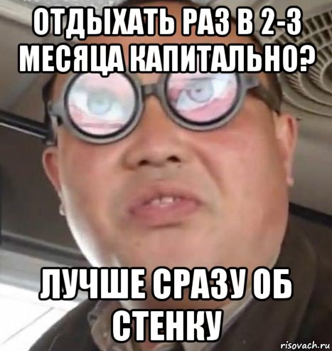 отдыхать раз в 2-3 месяца капитально? лучше сразу об стенку, Мем Очки ннада А чётки ннада