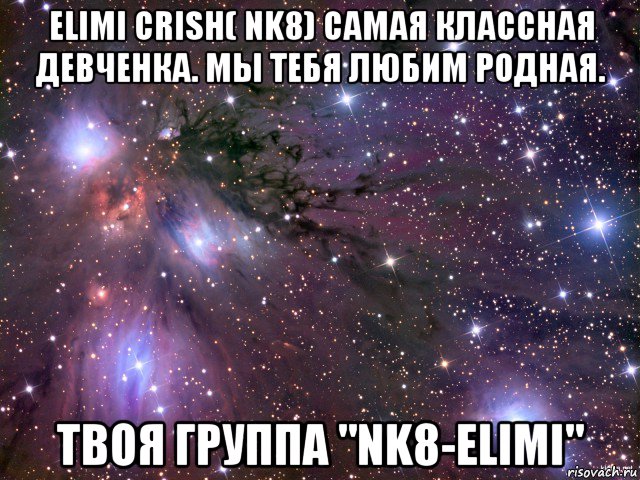 elimi crish( nk8) cамая классная девченка. мы тебя любим родная. твоя группа "nk8-elimi", Мем Космос