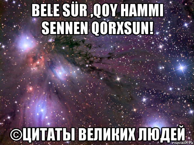 bele sür ,qoy hammi sennen qorxsun! ©цитаты великих людей, Мем Космос