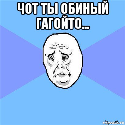 чот ты обиный гагойто... , Мем Okay face