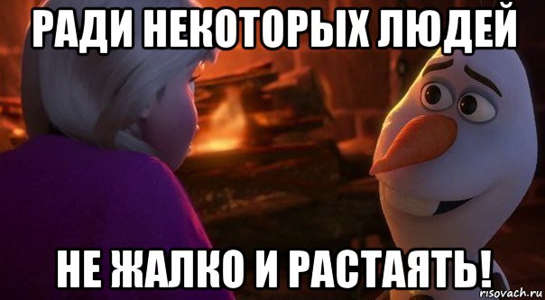 Ничего не таю. Для некоторых не жалко и растаять. Ради некоторых не жалко и растаять. Олаф ради некоторых не жалко и растаять. Мемы Холодное сердце.