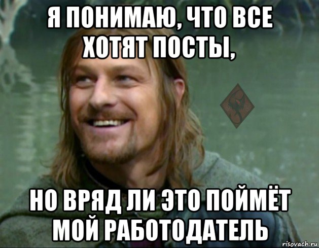 я понимаю, что все хотят посты, но вряд ли это поймёт мой работодатель, Мем ОР Тролль Боромир