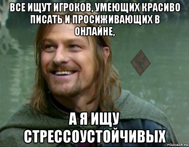 все ищут игроков, умеющих красиво писать и просиживающих в онлайне, а я ищу стрессоустойчивых, Мем ОР Тролль Боромир