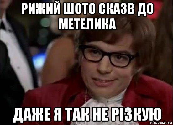 рижий шото сказв до метелика даже я так не різкую, Мем Остин Пауэрс (я тоже люблю рисковать)