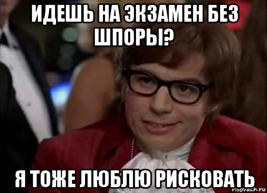 идешь на экзамен без шпоры? я тоже люблю рисковать, Мем Остин Пауэрс (я тоже люблю рисковать)