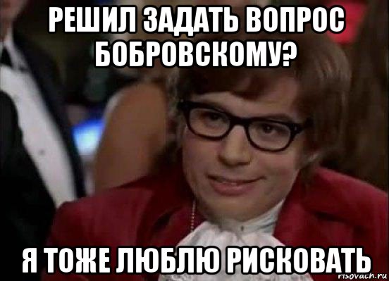 решил задать вопрос бобровскому? я тоже люблю рисковать, Мем Остин Пауэрс (я тоже люблю рисковать)